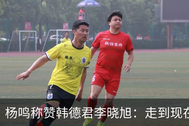 杨鸣称赞韩德君李晓旭：走到现在他们功不可没